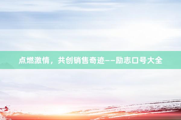 点燃激情，共创销售奇迹——励志口号大全