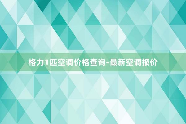 格力1匹空调价格查询-最新空调报价