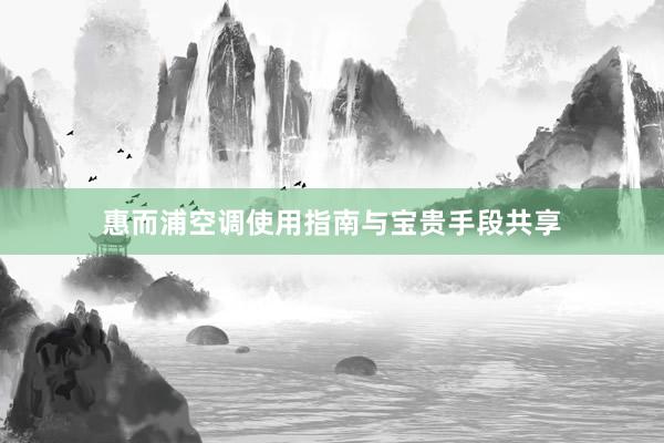 惠而浦空调使用指南与宝贵手段共享